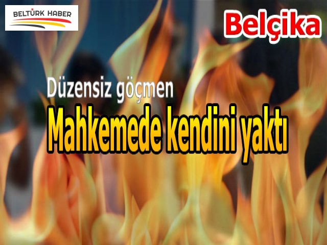 Belçika'da düzensiz göçmen mahkemede kendini yaktı