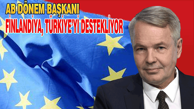 AB DÖNEM BAŞKANI FİNLANDİYA, TÜRKİYE’Yİ DESTEKLİYOR