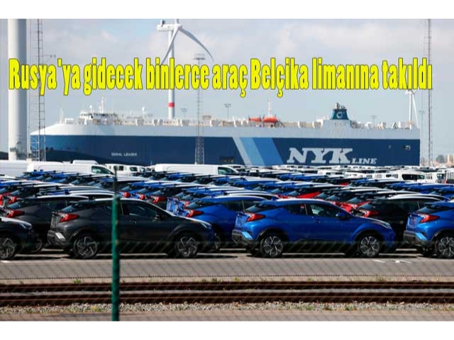 Rusya'ya gidecek binlerce araç Belçika limanına takıldı