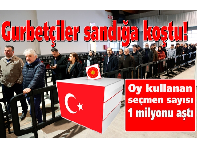 Gurbetçiler sandığa koştu! oy kullanan seçmen sayısı 1 milyonu aştı